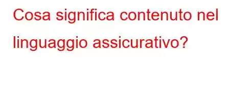 Cosa significa contenuto nel linguaggio assicurativo?