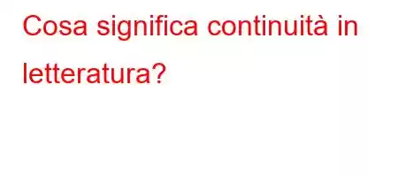 Cosa significa continuità in letteratura