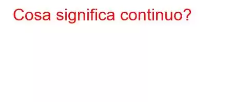 Cosa significa continuo