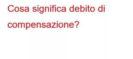 Cosa significa debito di compensazione