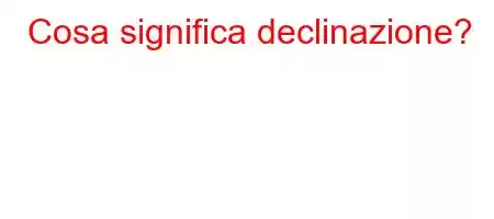 Cosa significa declinazione?