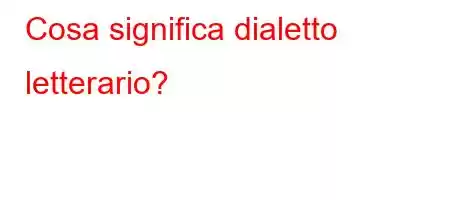 Cosa significa dialetto letterario?