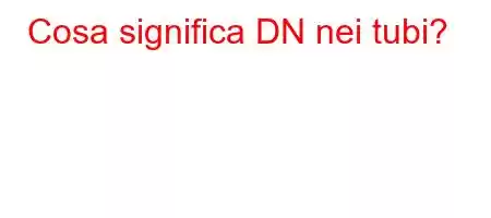 Cosa significa DN nei tubi