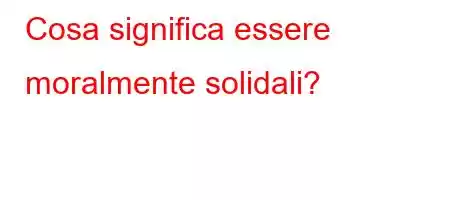 Cosa significa essere moralmente solidali