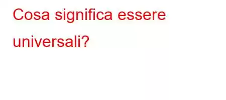 Cosa significa essere universali