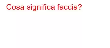 Cosa significa faccia?