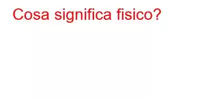 Cosa significa fisico?