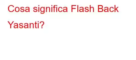 Cosa significa Flash Back Yasanti?