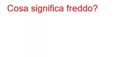 Cosa significa freddo?