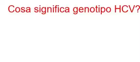 Cosa significa genotipo HCV?