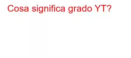 Cosa significa grado YT