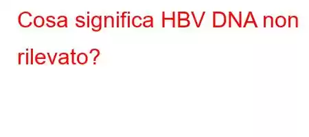 Cosa significa HBV DNA non rilevato