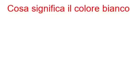 Cosa significa il colore bianco?