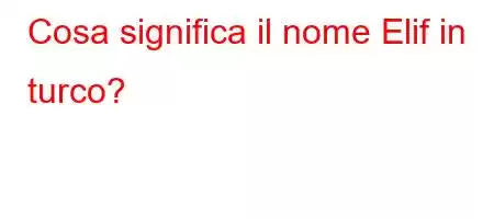 Cosa significa il nome Elif in turco?