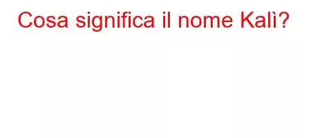 Cosa significa il nome Kalì?