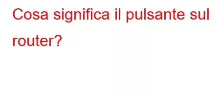 Cosa significa il pulsante sul router?