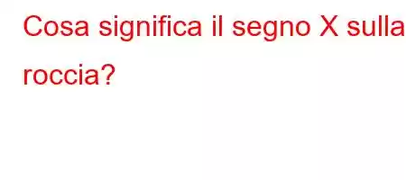 Cosa significa il segno X sulla roccia