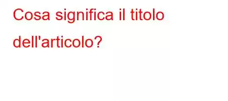 Cosa significa il titolo dell'articolo