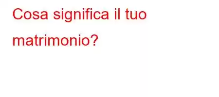 Cosa significa il tuo matrimonio