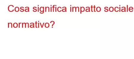 Cosa significa impatto sociale normativo?