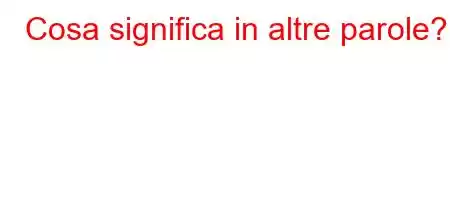 Cosa significa in altre parole?