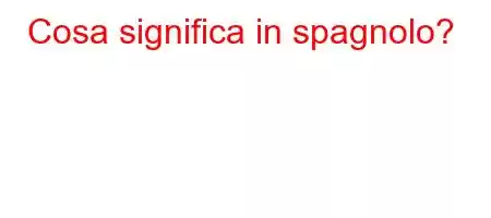 Cosa significa in spagnolo