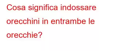 Cosa significa indossare orecchini in entrambe le orecchie?