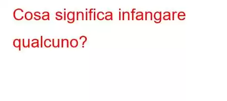 Cosa significa infangare qualcuno?