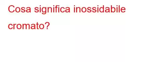 Cosa significa inossidabile cromato