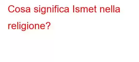 Cosa significa Ismet nella religione?