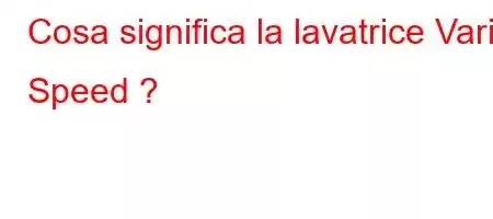 Cosa significa la lavatrice Vario Speed  