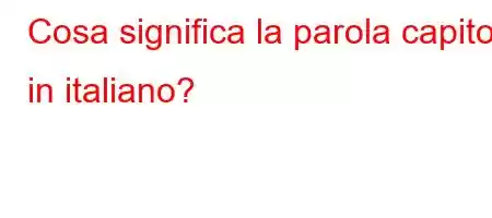 Cosa significa la parola capito in italiano?