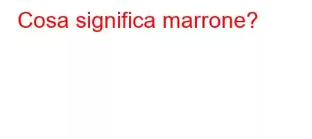 Cosa significa marrone?