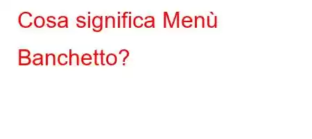 Cosa significa Menù Banchetto?