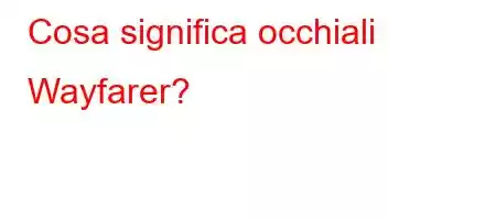 Cosa significa occhiali Wayfarer