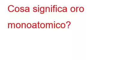 Cosa significa oro monoatomico?