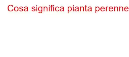 Cosa significa pianta perenne