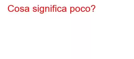 Cosa significa poco?