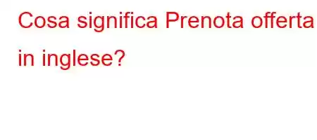 Cosa significa Prenota offerta in inglese