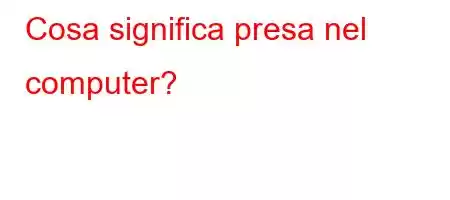 Cosa significa presa nel computer?