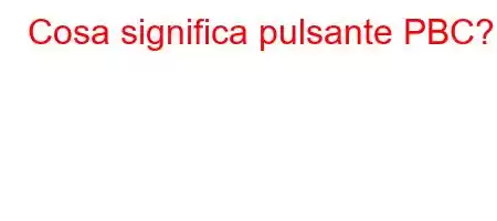 Cosa significa pulsante PBC?