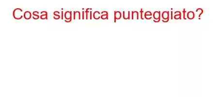 Cosa significa punteggiato