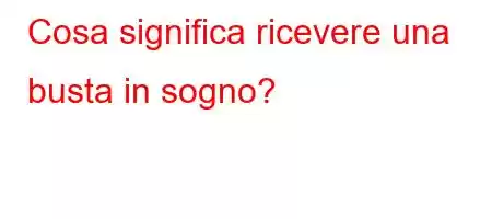 Cosa significa ricevere una busta in sogno?