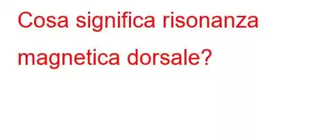 Cosa significa risonanza magnetica dorsale?