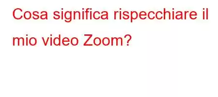 Cosa significa rispecchiare il mio video Zoom?