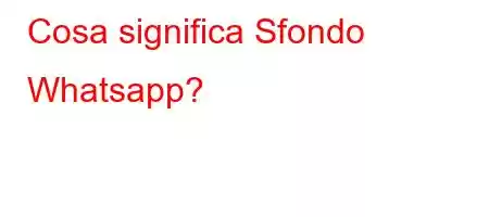 Cosa significa Sfondo Whatsapp?