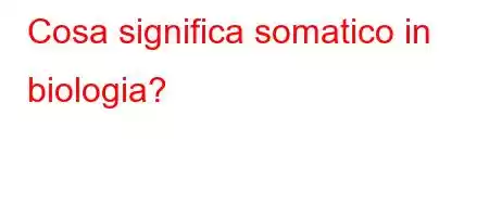 Cosa significa somatico in biologia