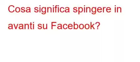 Cosa significa spingere in avanti su Facebook?