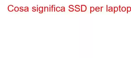 Cosa significa SSD per laptop