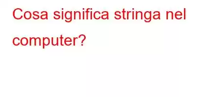 Cosa significa stringa nel computer